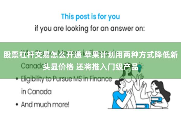 股票杠杆交易怎么开通 苹果计划用两种方式降低新头显价格 还将推入门级产品