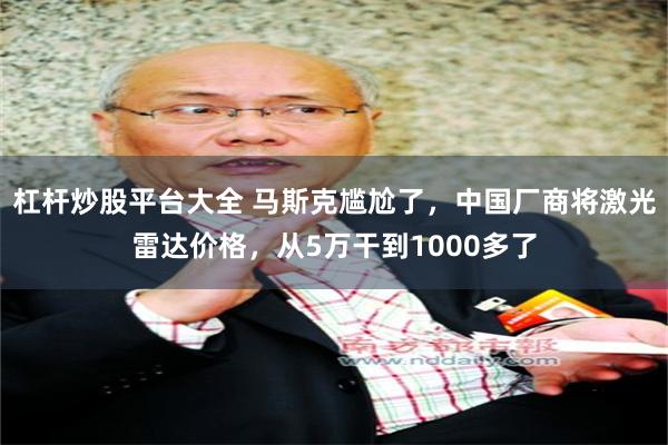 杠杆炒股平台大全 马斯克尴尬了，中国厂商将激光雷达价格，从5万干到1000多了