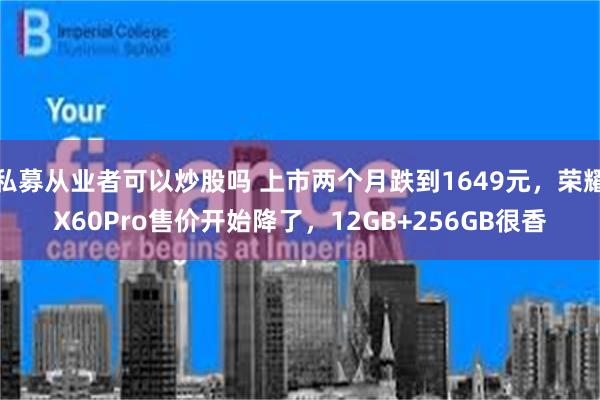 私募从业者可以炒股吗 上市两个月跌到1649元，荣耀X60Pro售价开始降了，12GB+256GB很香