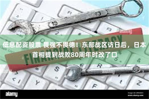 低息配资股票 畏强不畏德！东部战区访日后，日本首相提到战败80周年时改了口