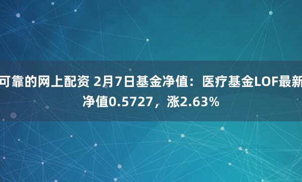 可靠的网上配资 2月7日基金净值：医疗基金LOF最新净值0.5727，涨2.63%