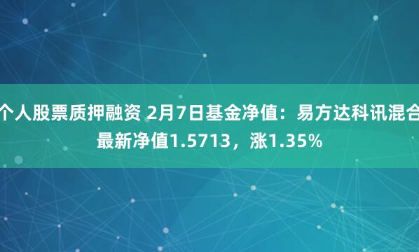 个人股票质押融资 2月7日基金净值：易方达科讯混合最新净值1.5713，涨1.35%