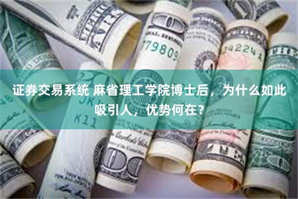 证券交易系统 麻省理工学院博士后，为什么如此吸引人，优势何在？