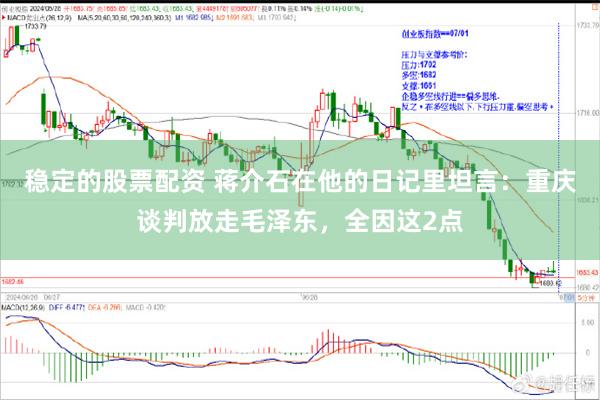 稳定的股票配资 蒋介石在他的日记里坦言：重庆谈判放走毛泽东，全因这2点