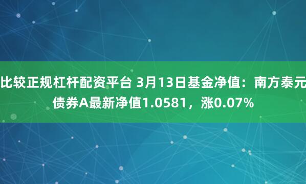 比较正规杠杆配资平台 3月13日基金净值：南方泰元债券A最新净值1.0581，涨0.07%